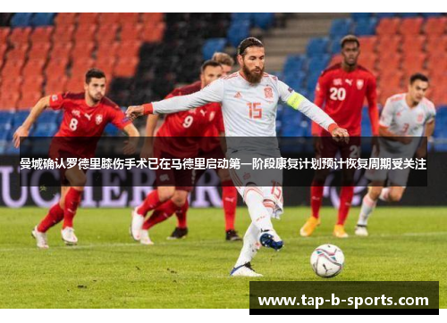 曼城确认罗德里膝伤手术已在马德里启动第一阶段康复计划预计恢复周期受关注