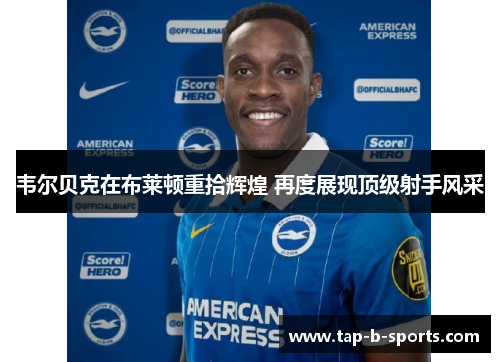 韦尔贝克在布莱顿重拾辉煌 再度展现顶级射手风采