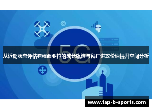 从近期状态评估看穆西亚拉的成长轨迹与拜仁进攻价值提升空间分析